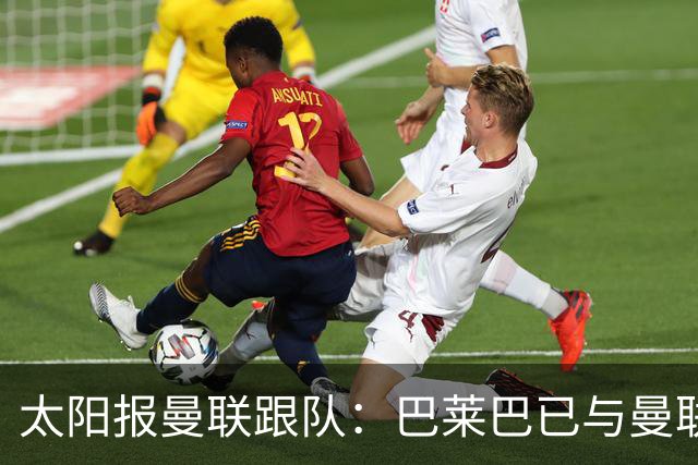 太阳报曼联跟队：巴莱巴已与曼联一些球员讨论了加盟球队的可能性