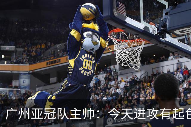 广州亚冠队主帅：今天进攻有起色 队员已进步很多