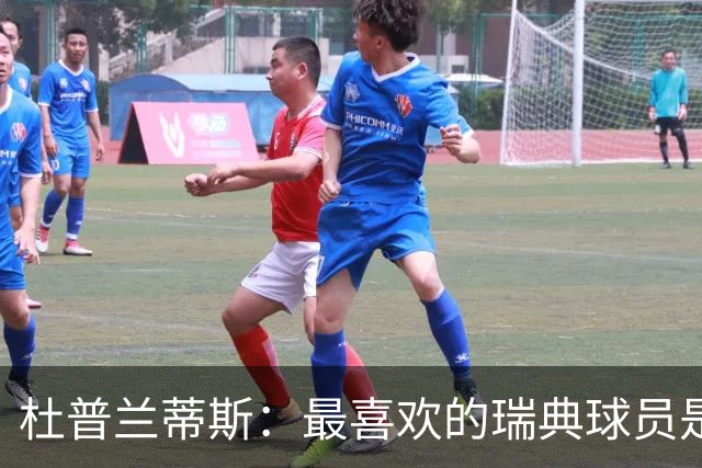 杜普兰蒂斯：最喜欢的瑞典球员是约克雷斯，小时候我也踢过前锋